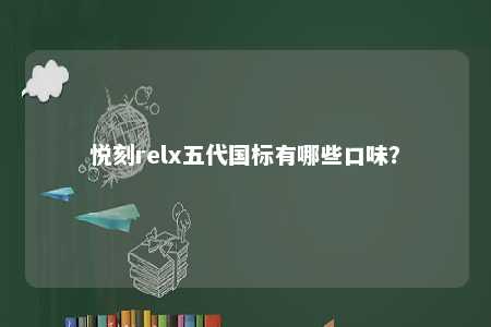 悦刻relx五代国标有哪些口味？ 